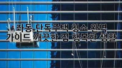 좌동 단독주택 청소🧹✨ 완벽 가이드: 깨끗한 집, 행복한 생활!