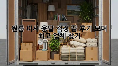 원룸 이사, 용달 걱정 끝! 후기 보며 최고 업체 찾기