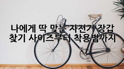 나에게 딱 맞는 자전거 장갑 찾기: 사이즈부터 착용법까지!